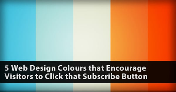5 Web Design Colours that Encourage Visitors to Click that Subscribe Button